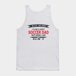 Soccer Dad - I never dreamed I'd be a sexy soccer dad Tank Top